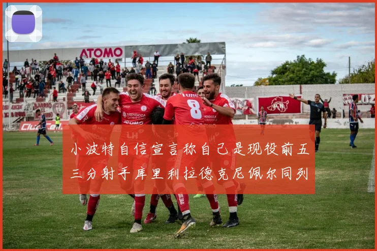 小波特自信宣言称自己是现役前五三分射手库里利拉德克尼佩尔同列其中
